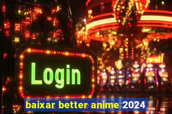 baixar better anime 2024